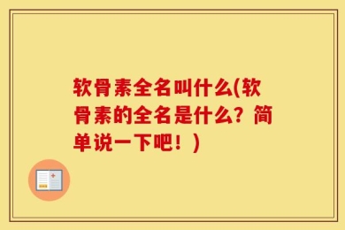 软骨素全名叫什么(软骨素的全名是什么？简单说一下吧！)