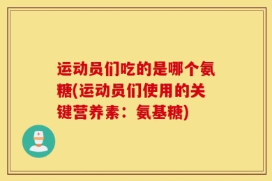 运动员们吃的是哪个氨糖(运动员们使用的关键营养素：氨基糖)