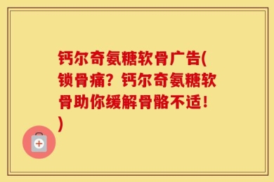 钙尔奇氨糖软骨广告(锁骨痛？钙尔奇氨糖软骨助你缓解骨骼不适！)