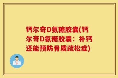 钙尔奇D氨糖胶囊(钙尔奇D氨糖胶囊：补钙还能预防骨质疏松症)