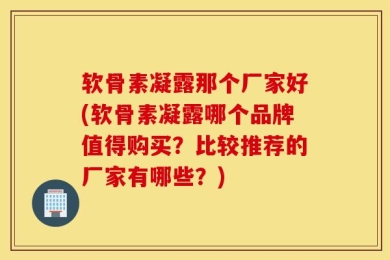 软骨素凝露那个厂家好(软骨素凝露哪个品牌值得购买？比较推荐的厂家有哪些？)