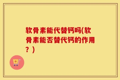 软骨素能代替钙吗(软骨素能否替代钙的作用？)