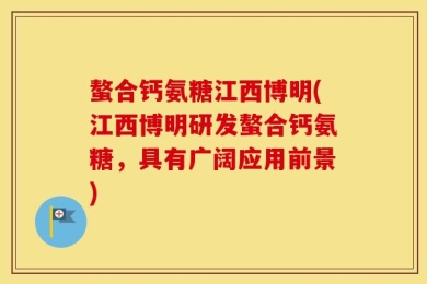 螯合钙氨糖江西博明(江西博明研发螯合钙氨糖，具有广阔应用前景)