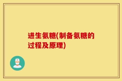进生氨糖(制备氨糖的过程及原理)