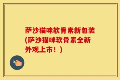 萨沙猫咪软骨素新包装(萨沙猫咪软骨素全新外观上市！)