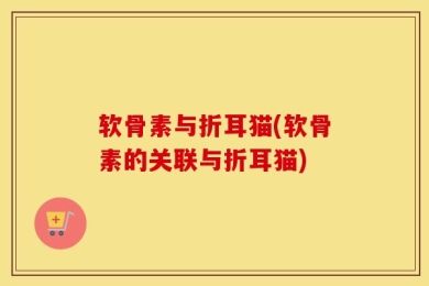 软骨素与折耳猫(软骨素的关联与折耳猫)