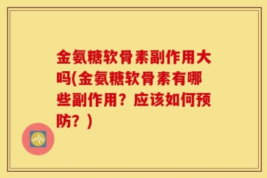 金氨糖软骨素副作用大吗(金氨糖软骨素有哪些副作用？应该如何预防？)