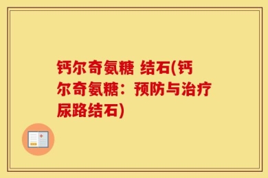 钙尔奇氨糖 结石(钙尔奇氨糖：预防与治疗尿路结石)