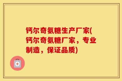钙尔奇氨糖生产厂家(钙尔奇氨糖厂家，专业制造，保证品质)