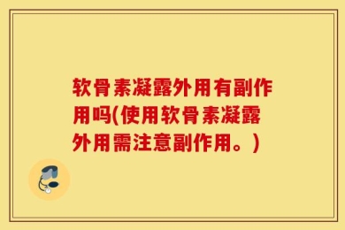 软骨素凝露外用有副作用吗(使用软骨素凝露外用需注意副作用。)