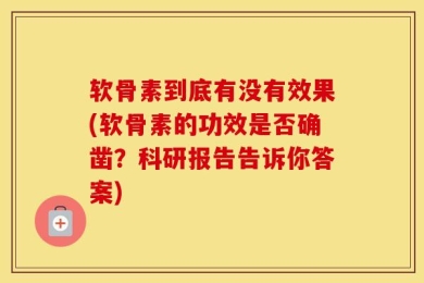 软骨素到底有没有效果(软骨素的功效是否确凿？科研报告告诉你答案)