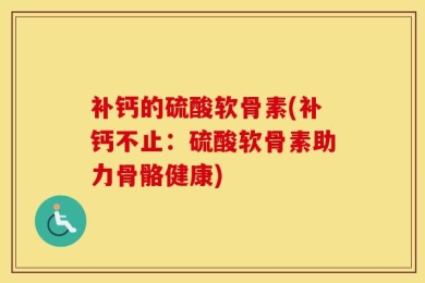 补钙的硫酸软骨素(补钙不止：硫酸软骨素助力骨骼健康)