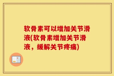 软骨素可以增加关节滑液(软骨素增加关节滑液，缓解关节疼痛)