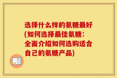 选择什么样的氨糖最好(如何选择最佳氨糖：全面介绍如何选购适合自己的氨糖产品)