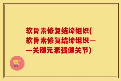 软骨素修复结缔组织(软骨素修复结缔组织——关键元素强健关节)