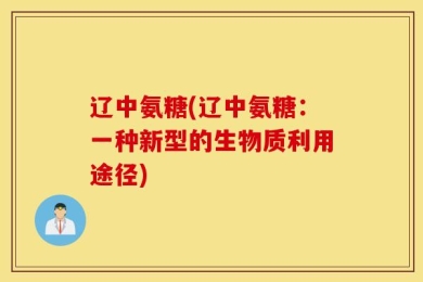 辽中氨糖(辽中氨糖：一种新型的生物质利用途径)