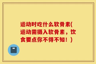 运动时吃什么软骨素(运动需摄入软骨素，饮食要点你不得不知！)