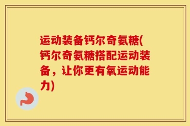 运动装备钙尔奇氨糖(钙尔奇氨糖搭配运动装备，让你更有氧运动能力)
