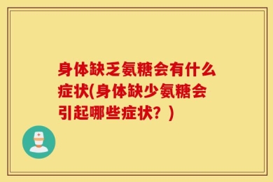 身体缺乏氨糖会有什么症状(身体缺少氨糖会引起哪些症状？)