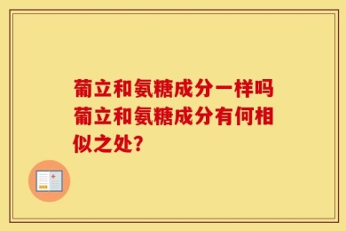 葡立和氨糖成分一样吗葡立和氨糖成分有何相似之处？
