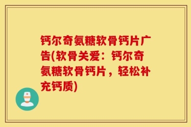钙尔奇氨糖软骨钙片广告(软骨关爱：钙尔奇氨糖软骨钙片，轻松补充钙质)