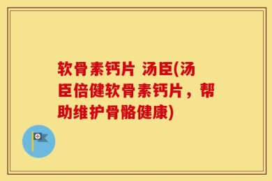 软骨素钙片 汤臣(汤臣倍健软骨素钙片，帮助维护骨骼健康)