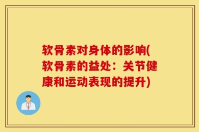 软骨素对身体的影响(软骨素的益处：关节健康和运动表现的提升)
