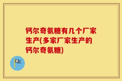 钙尔奇氨糖有几个厂家生产(多家厂家生产的钙尔奇氨糖)