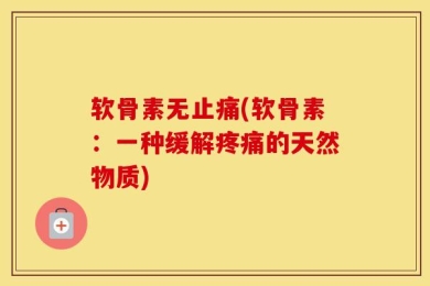 软骨素无止痛(软骨素：一种缓解疼痛的天然物质)