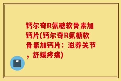 钙尔奇R氨糖软骨素加钙片(钙尔奇R氨糖软骨素加钙片：滋养关节，舒缓疼痛)
