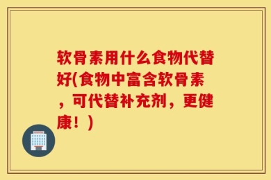 软骨素用什么食物代替好(食物中富含软骨素，可代替补充剂，更健康！)