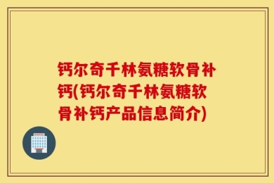 钙尔奇千林氨糖软骨补钙(钙尔奇千林氨糖软骨补钙产品信息简介)