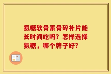 氨糖软骨素骨碎补片能长时间吃吗？怎样选择氨糖，哪个牌子好？
