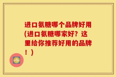 进口氨糖哪个品牌好用(进口氨糖哪家好？这里给你推荐好用的品牌！)