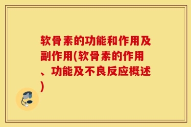 软骨素的功能和作用及副作用(软骨素的作用、功能及不良反应概述)
