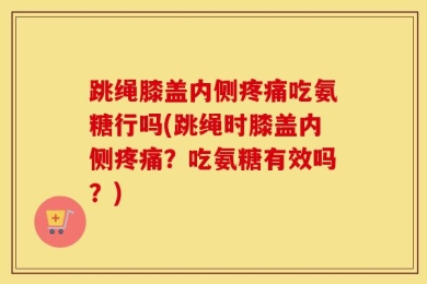 跳绳膝盖内侧疼痛吃氨糖行吗(跳绳时膝盖内侧疼痛？吃氨糖有效吗？)