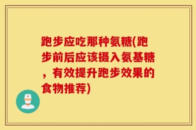 跑步应吃那种氨糖(跑步前后应该摄入氨基糖，有效提升跑步效果的食物推荐)