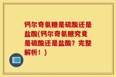 钙尔奇氨糖是硫酸还是盐酸(钙尔奇氨糖究竟是硫酸还是盐酸？完整解析！)