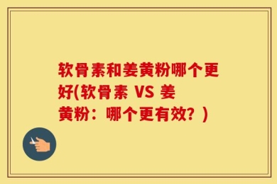软骨素和姜黄粉哪个更好(软骨素 VS 姜黄粉：哪个更有效？)