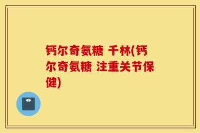 钙尔奇氨糖 千林(钙尔奇氨糖 注重关节保健)
