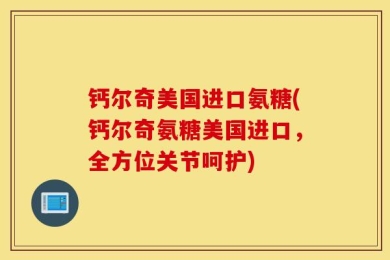 钙尔奇美国进口氨糖(钙尔奇氨糖美国进口，全方位关节呵护)
