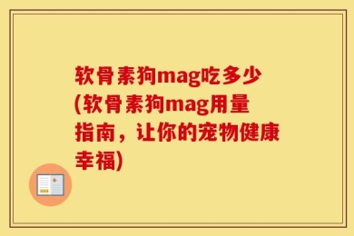 软骨素狗mag吃多少(软骨素狗mag用量指南，让你的宠物健康幸福)