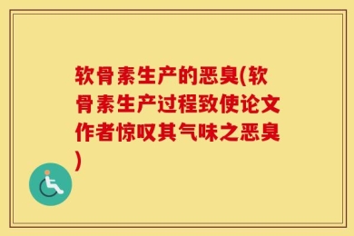 软骨素生产的恶臭(软骨素生产过程致使论文作者惊叹其气味之恶臭)