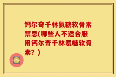 钙尔奇千林氨糖软骨素禁忌(哪些人不适合服用钙尔奇千林氨糖软骨素？)