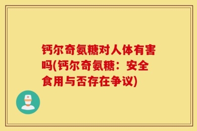 钙尔奇氨糖对人体有害吗(钙尔奇氨糖：安全食用与否存在争议)