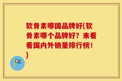 软骨素哪国品牌好(软骨素哪个品牌好？来看看国内外销量排行榜！)