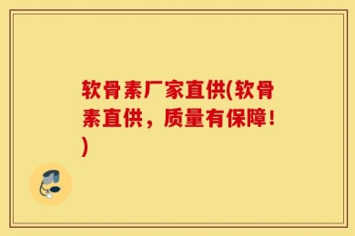 软骨素厂家直供(软骨素直供，质量有保障！)