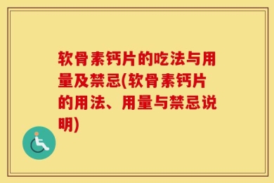 软骨素钙片的吃法与用量及禁忌(软骨素钙片的用法、用量与禁忌说明)