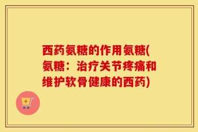 西药氨糖的作用氨糖(氨糖：治疗关节疼痛和维护软骨健康的西药)