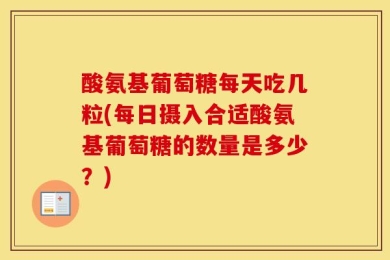 酸氨基葡萄糖每天吃几粒(每日摄入合适酸氨基葡萄糖的数量是多少？)